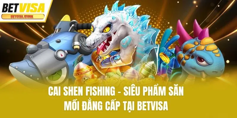Cai Shen Fishing - Siêu Phẩm Săn Mồi Đẳng Cấp Tại Betvisa