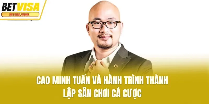 Cao Minh Tuấn và hành trình thành lập sân chơi cá cược