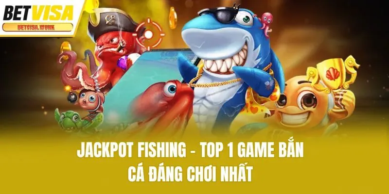 Jackpot Fishing - Top 1 game bắn cá đáng chơi nhất