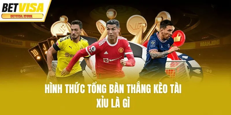 Hình thức tổng bàn thắng kèo tài xỉu là gì
