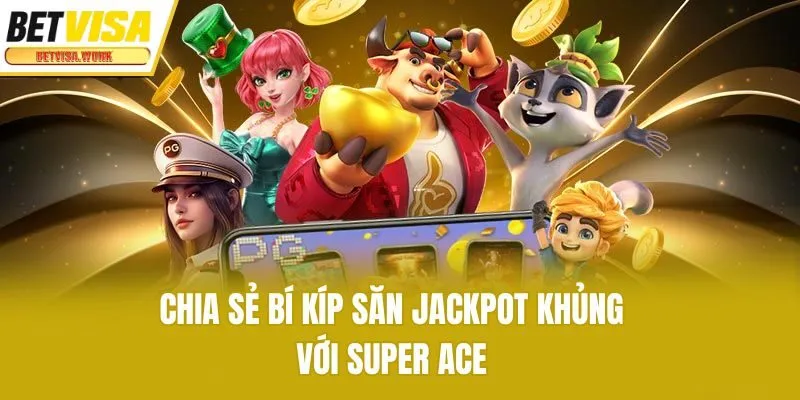 Chia sẻ bí kíp săn jackpot khủng với Super Ace