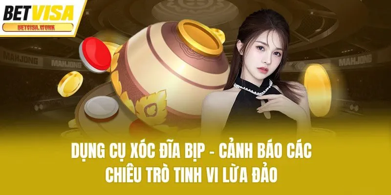 Dụng Cụ Xóc Đĩa Bịp - Cảnh Báo Các Chiêu Trò Tinh Vi Lừa Đảo