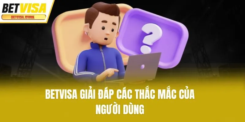 Betvisa giải đáp các thắc mắc của người dùng