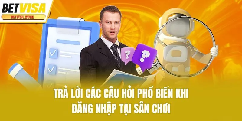 Trả lời các câu hỏi phổ biến khi đăng nhập tại sân chơi