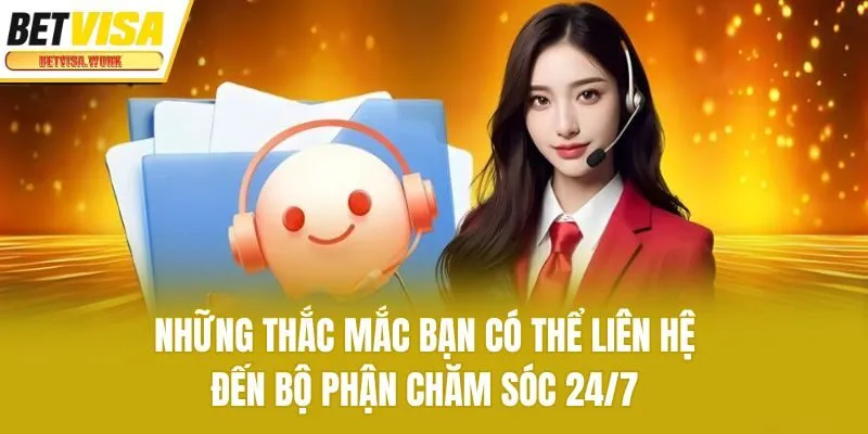 Những thắc mắc bạn có thể liên hệ đến bộ phận chăm sóc 24/7