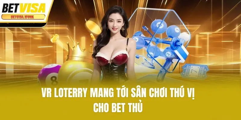 VR Loterry mang tới sân chơi thú vị cho bet thủ