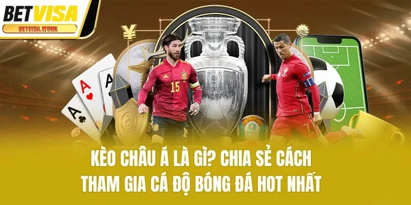 Kèo Châu Á Là Gì? Chia Sẻ Cách Tham Gia Cá Độ Bóng Đá Hot Nhất