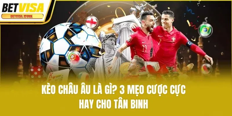 Kèo Châu Âu Là Gì? 3 Mẹo Cược Cực Hay Cho Tân Binh
