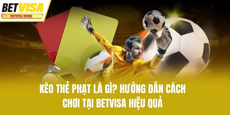 Kèo Thẻ Phạt Là Gì? Hướng Dẫn Cách Chơi Tại Betvisa Hiệu Quả