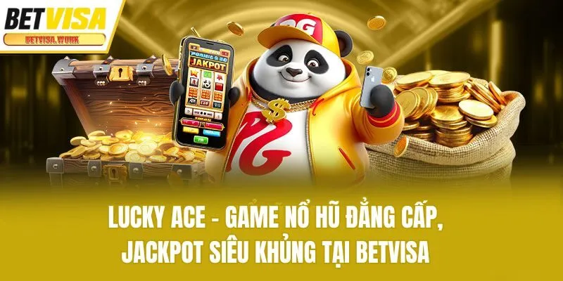 Lucky Ace - Game Nổ Hũ Đẳng Cấp, Jackpot Siêu Khủng Tại Betvisa