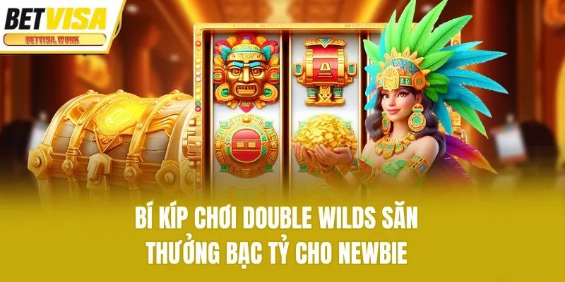 Bí kíp chơi Double Wilds săn thưởng bạc tỷ cho newbie