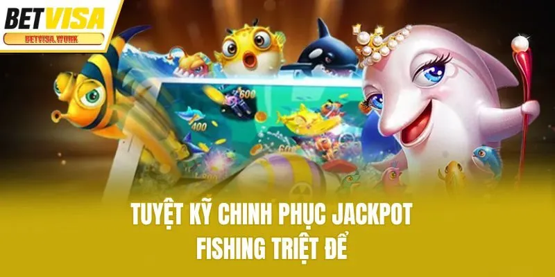 Tuyệt kỹ chinh phục Jackpot Fishing triệt để
