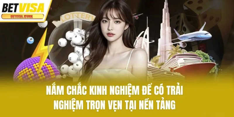 Nắm chắc kinh nghiệm để có trải nghiệm trọn vẹn, an toàn tại nền tảng