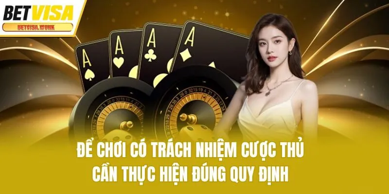 Để chơi có trách nhiệm cược thủ cần thực hiện đúng quy định