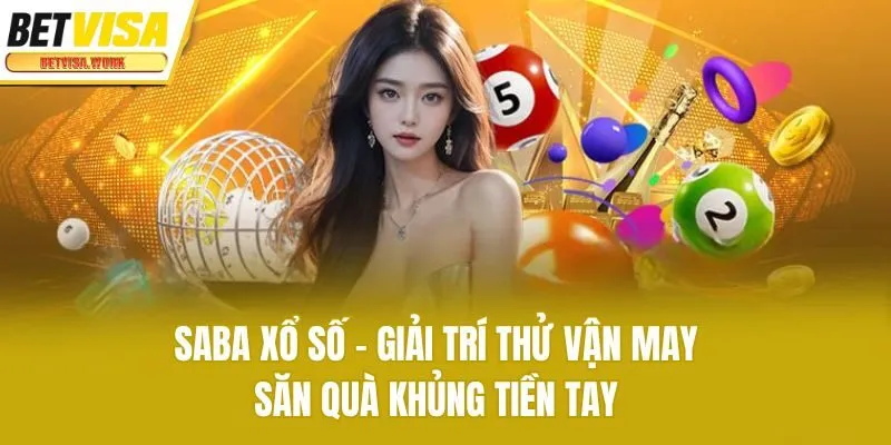 Saba Xổ Số - Giải Trí Thử Vận May Săn Quà Khủng Tiền Tay