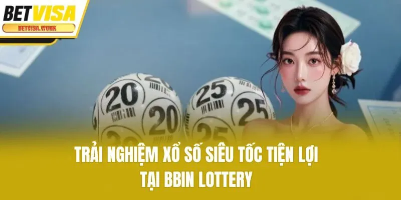 Trải nghiệm xổ số siêu tốc tiện lợi tại BBIN Lottery