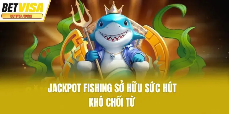 Jackpot Fishing sở hữu sức hút khó chối từ