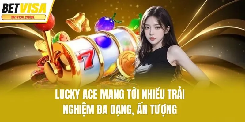 Lucky Ace mang tới nhiều trải nghiệm đa dạng, ấn tượng
